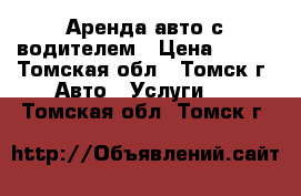 Аренда авто с водителем › Цена ­ 500 - Томская обл., Томск г. Авто » Услуги   . Томская обл.,Томск г.